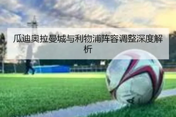 瓜迪奥拉曼城与利物浦阵容调整深度解析